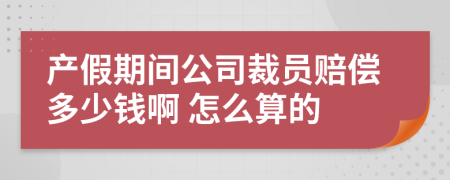 产假期间公司裁员赔偿多少钱啊 怎么算的