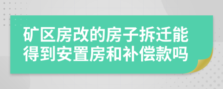 矿区房改的房子拆迁能得到安置房和补偿款吗