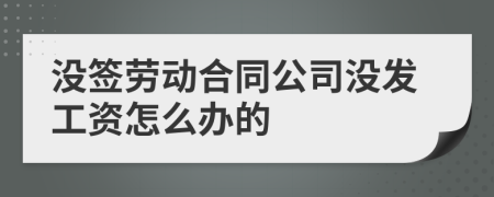 没签劳动合同公司没发工资怎么办的