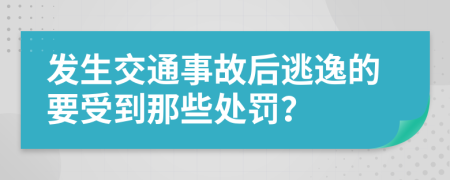 发生交通事故后逃逸的要受到那些处罚？