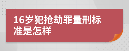 16岁犯抢劫罪量刑标准是怎样