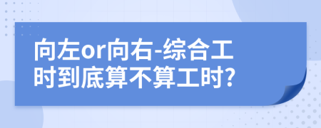 向左or向右-综合工时到底算不算工时?