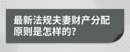最新法规夫妻财产分配原则是怎样的？