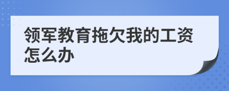 领军教育拖欠我的工资怎么办