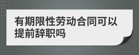 有期限性劳动合同可以提前辞职吗