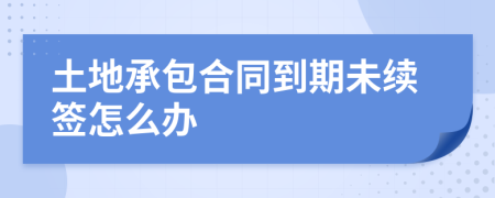 土地承包合同到期未续签怎么办