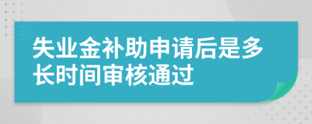 失业金补助申请后是多长时间审核通过