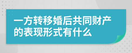 一方转移婚后共同财产的表现形式有什么