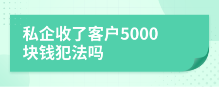 私企收了客户5000块钱犯法吗