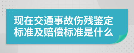 现在交通事故伤残鉴定标准及赔偿标准是什么