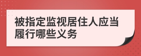 被指定监视居住人应当履行哪些义务