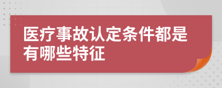 医疗事故认定条件都是有哪些特征