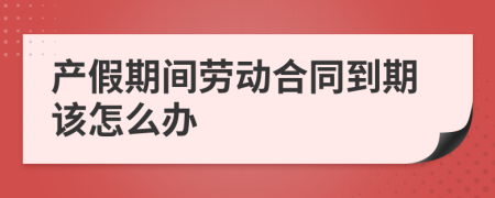 产假期间劳动合同到期该怎么办