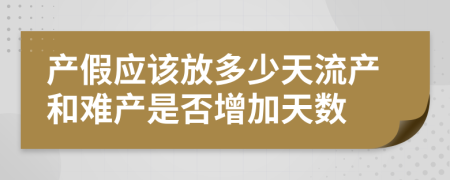 产假应该放多少天流产和难产是否增加天数