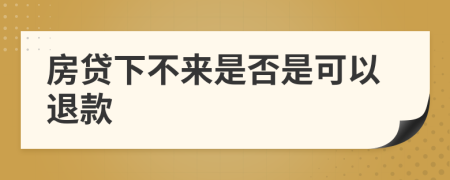 房贷下不来是否是可以退款