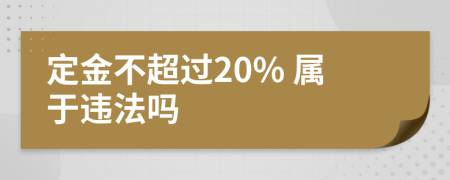 定金不超过20% 属于违法吗