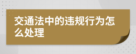 交通法中的违规行为怎么处理