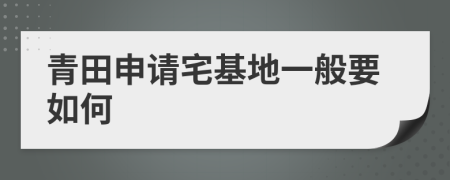 青田申请宅基地一般要如何