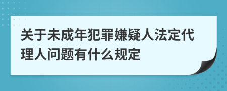 关于未成年犯罪嫌疑人法定代理人问题有什么规定