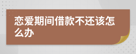 恋爱期间借款不还该怎么办