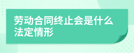 劳动合同终止会是什么法定情形