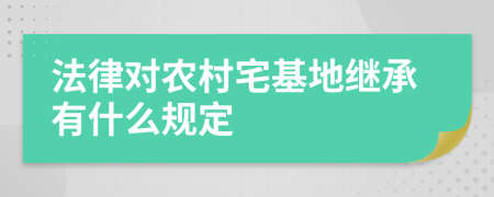 法律对农村宅基地继承有什么规定