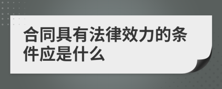 合同具有法律效力的条件应是什么