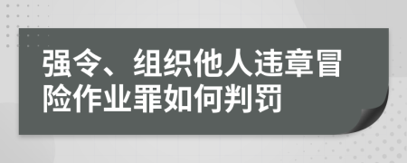 强令、组织他人违章冒险作业罪如何判罚