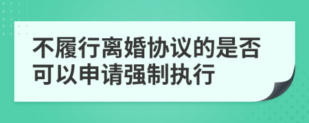 不履行离婚协议的是否可以申请强制执行
