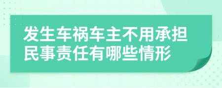 发生车祸车主不用承担民事责任有哪些情形