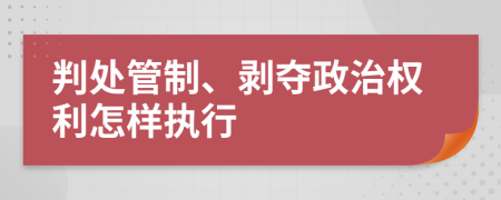 判处管制、剥夺政治权利怎样执行