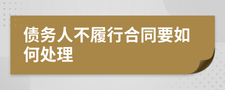 债务人不履行合同要如何处理