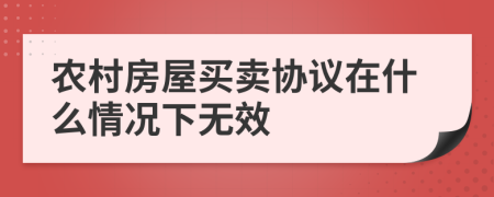 农村房屋买卖协议在什么情况下无效