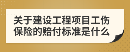 关于建设工程项目工伤保险的赔付标准是什么