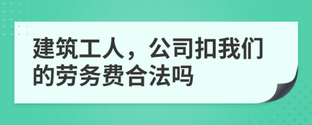 建筑工人，公司扣我们的劳务费合法吗