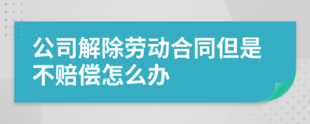 公司解除劳动合同但是不赔偿怎么办