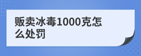 贩卖冰毒1000克怎么处罚