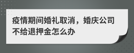 疫情期间婚礼取消，婚庆公司不给退押金怎么办