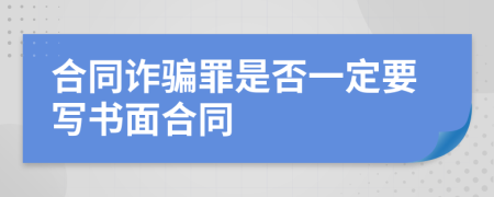 合同诈骗罪是否一定要写书面合同