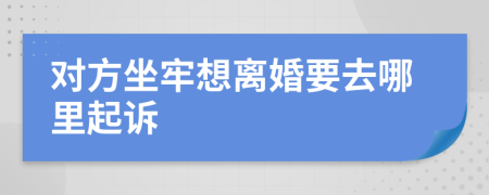 对方坐牢想离婚要去哪里起诉