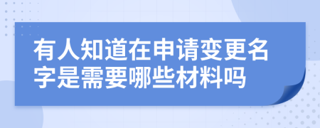 有人知道在申请变更名字是需要哪些材料吗