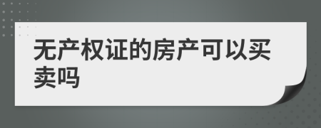 无产权证的房产可以买卖吗