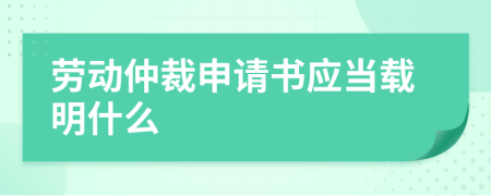 劳动仲裁申请书应当载明什么