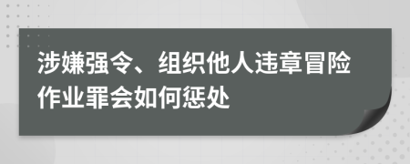 涉嫌强令、组织他人违章冒险作业罪会如何惩处