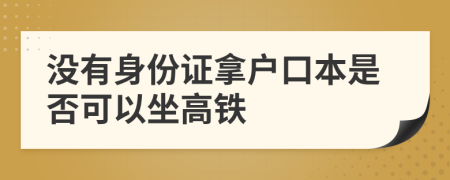 没有身份证拿户口本是否可以坐高铁