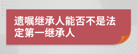 遗嘱继承人能否不是法定第一继承人