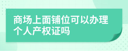 商场上面铺位可以办理个人产权证吗