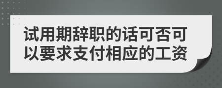 试用期辞职的话可否可以要求支付相应的工资