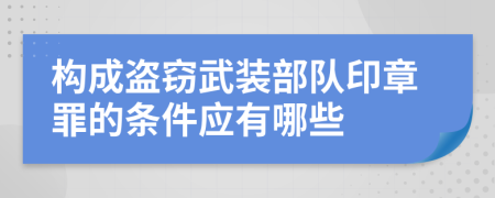 构成盗窃武装部队印章罪的条件应有哪些