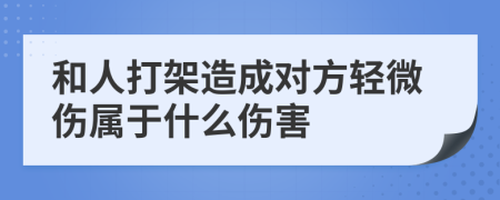 和人打架造成对方轻微伤属于什么伤害